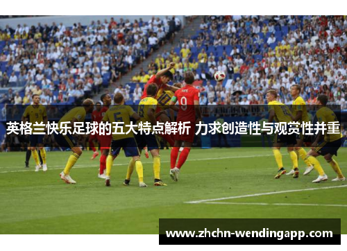 英格兰快乐足球的五大特点解析 力求创造性与观赏性并重