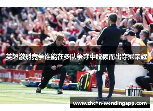 英超激烈竞争谁能在多队争夺中脱颖而出夺冠荣耀