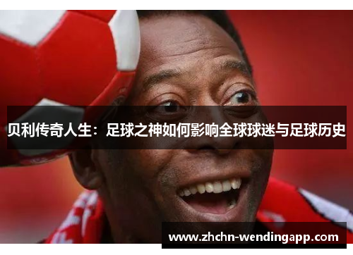 贝利传奇人生:足球之神如何影响全球球迷与足球历史 贝利传奇人生:足球之神如何影响全球球迷与足球历史