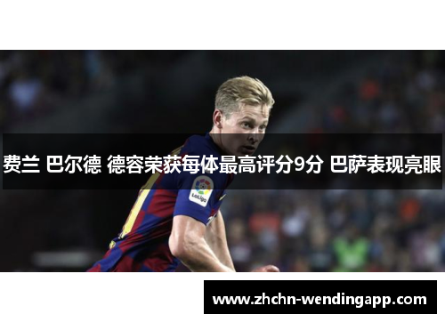 费兰 巴尔德 德容荣获每体最高评分9分 巴萨表现亮眼