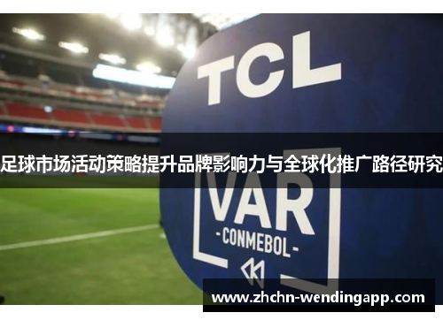 足球市场活动策略提升品牌影响力与全球化推广路径研究 足球市场活动策略提升品牌影响力与全球化推广路径研究