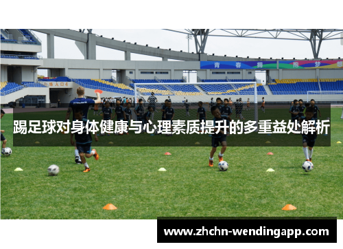 踢足球对身体健康与心理素质提升的多重益处解析