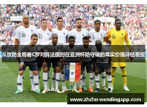 从攻防全局看C罗对阵法国时在亚洲杯防守端的真实价值评估表现