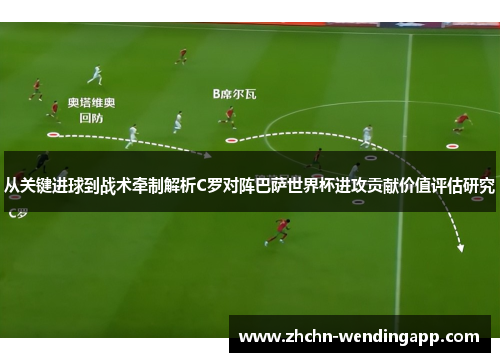 从关键进球到战术牵制解析C罗对阵巴萨世界杯进攻贡献价值评估研究 从关键进球到战术牵制解析C罗对阵巴萨世界杯进攻贡献价值评估研究