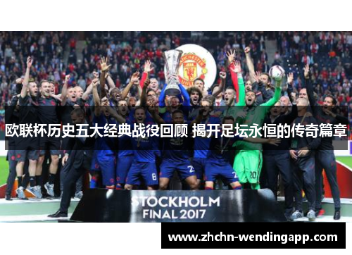 欧联杯历史五大经典战役回顾 揭开足坛永恒的传奇篇章 欧联杯历史五大经典战役回顾 揭开足坛永恒的传奇篇章