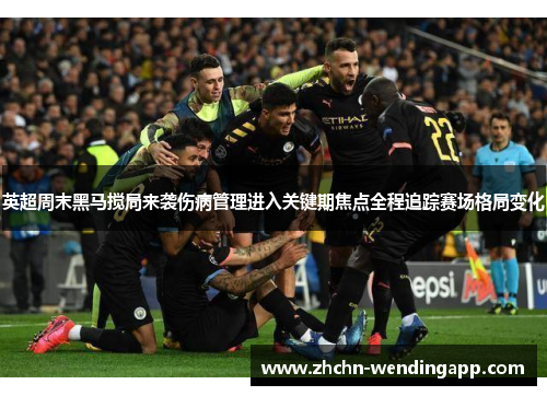 英超周末黑马搅局来袭伤病管理进入关键期焦点全程追踪赛场格局变化 英超周末黑马搅局来袭伤病管理进入关键期焦点全程追踪赛场格局变化