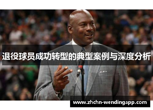 退役球员成功转型的典型案例与深度分析 退役球员成功转型的典型案例与深度分析