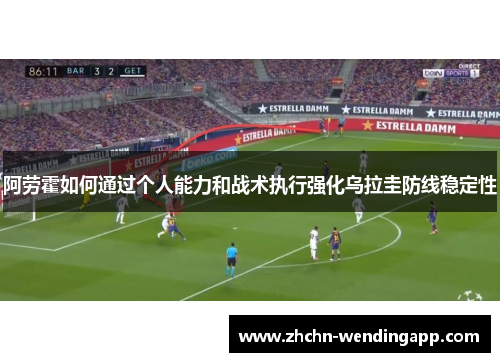 阿劳霍如何通过个人能力和战术执行强化乌拉圭防线稳定性 阿劳霍如何通过个人能力和战术执行强化乌拉圭防线稳定性