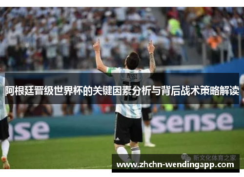 阿根廷晋级世界杯的关键因素分析与背后战术策略解读 阿根廷晋级世界杯的关键因素分析与背后战术策略解读