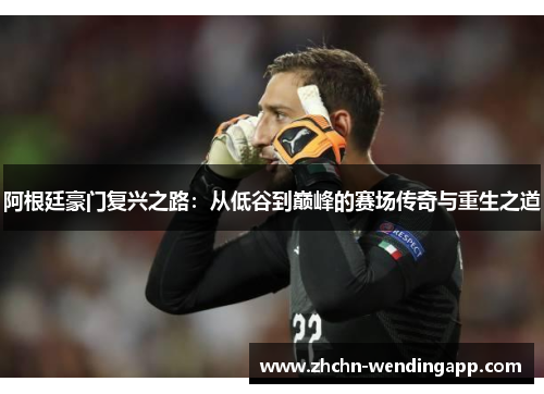 阿根廷豪门复兴之路:从低谷到巅峰的赛场传奇与重生之道 阿根廷豪门复兴之路:从低谷到巅峰的赛场传奇与重生之道
