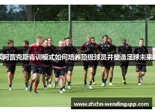 阿贾克斯青训模式如何培养顶级球员并塑造足球未来