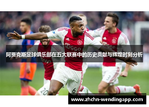 阿贾克斯足球俱乐部在五大联赛中的历史贡献与辉煌时刻分析