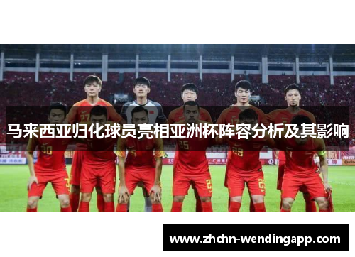 马来西亚归化球员亮相亚洲杯阵容分析及其影响