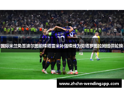 国际米兰免签波尔图前锋塔雷米补强锋线为劳塔罗图拉姆提供轮换 国际米兰免签波尔图前锋塔雷米补强锋线为劳塔罗图拉姆提供轮换