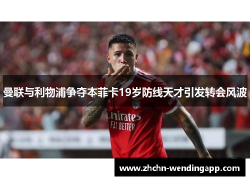 曼联与利物浦争夺本菲卡19岁防线天才引发转会风波 曼联与利物浦争夺本菲卡19岁防线天才引发转会风波