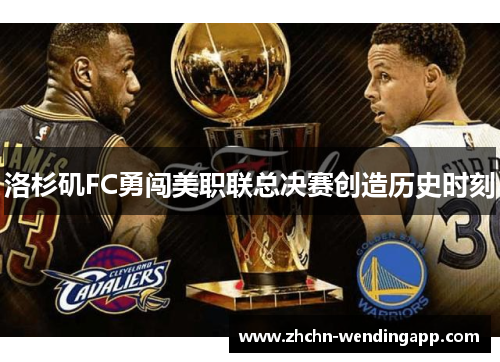 洛杉矶FC勇闯美职联总决赛创造历史时刻 洛杉矶FC勇闯美职联总决赛创造历史时刻