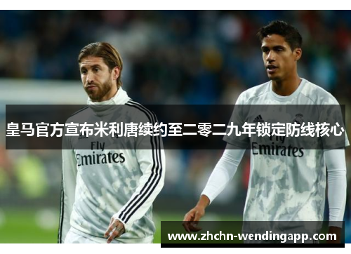 皇马官方宣布米利唐续约至二零二九年锁定防线核心