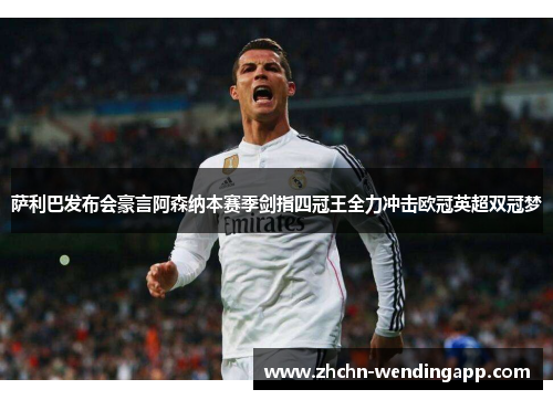 萨利巴发布会豪言阿森纳本赛季剑指四冠王全力冲击欧冠英超双冠梦 萨利巴发布会豪言阿森纳本赛季剑指四冠王全力冲击欧冠英超双冠梦