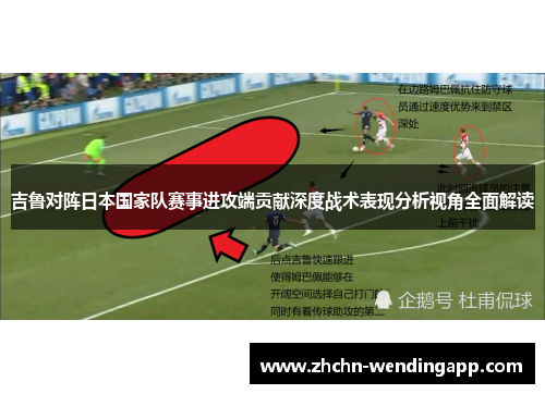 吉鲁对阵日本国家队赛事进攻端贡献深度战术表现分析视角全面解读 吉鲁对阵日本国家队赛事进攻端贡献深度战术表现分析视角全面解读
