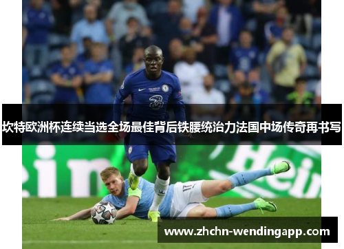 坎特欧洲杯连续当选全场最佳背后铁腰统治力法国中场传奇再书写 坎特欧洲杯连续当选全场最佳背后铁腰统治力法国中场传奇再书写