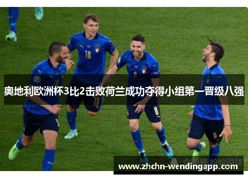 奥地利欧洲杯3比2击败荷兰成功夺得小组第一晋级八强 奥地利欧洲杯3比2击败荷兰成功夺得小组第一晋级八强