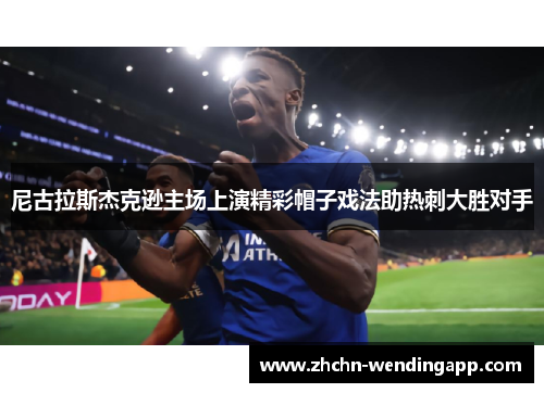 尼古拉斯杰克逊主场上演精彩帽子戏法助热刺大胜对手