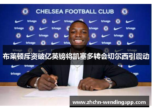 布莱顿斥资破亿英镑将凯塞多转会切尔西引震动