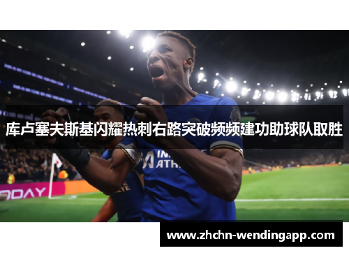 库卢塞夫斯基闪耀热刺右路突破频频建功助球队取胜