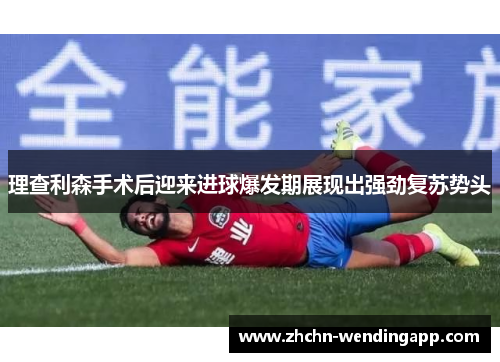 理查利森手术后迎来进球爆发期展现出强劲复苏势头