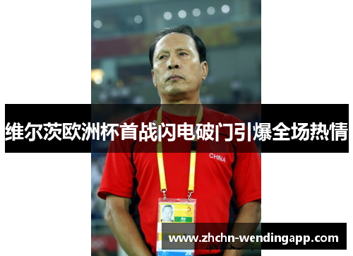 维尔茨欧洲杯首战闪电破门引爆全场热情