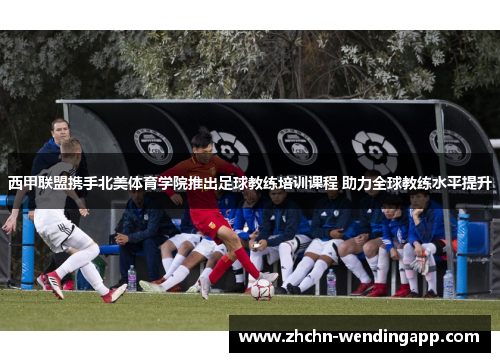 西甲联盟携手北美体育学院推出足球教练培训课程 助力全球教练水平提升