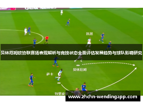 贝林厄姆欧协联赛场表现解析与竞技状态全面评估发展趋势与球队影响研究
