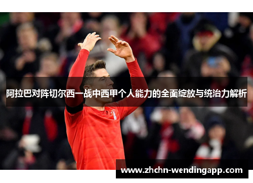 阿拉巴对阵切尔西一战中西甲个人能力的全面绽放与统治力解析