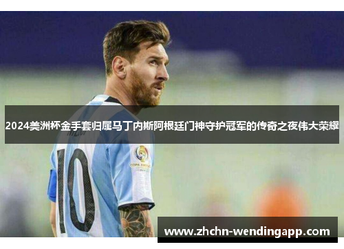 2024美洲杯金手套归属马丁内斯阿根廷门神守护冠军的传奇之夜伟大荣耀 2024美洲杯金手套归属马丁内斯阿根廷门神守护冠军的传奇之夜伟大荣耀