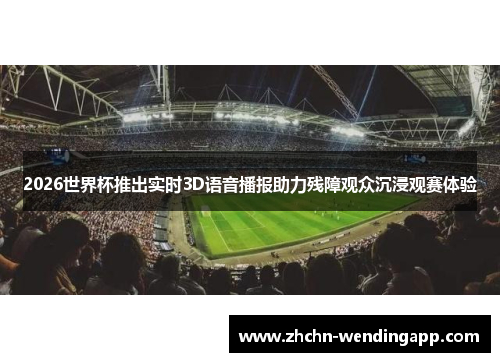 2026世界杯推出实时3D语音播报助力残障观众沉浸观赛体验