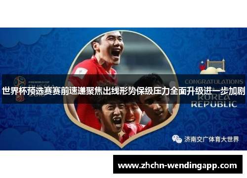 世界杯预选赛赛前速递聚焦出线形势保级压力全面升级进一步加剧 世界杯预选赛赛前速递聚焦出线形势保级压力全面升级进一步加剧