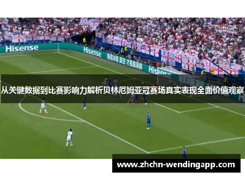 从关键数据到比赛影响力解析贝林厄姆亚冠赛场真实表现全面价值观察 从关键数据到比赛影响力解析贝林厄姆亚冠赛场真实表现全面价值观察