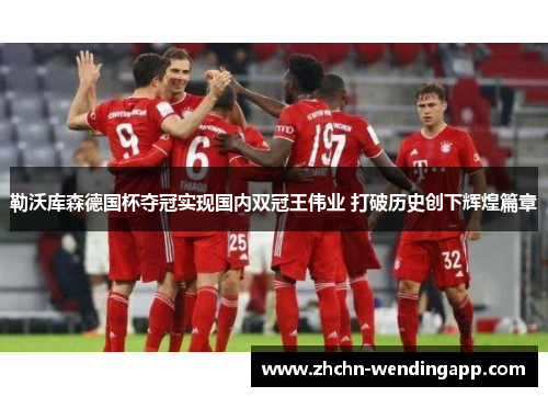 勒沃库森德国杯夺冠实现国内双冠王伟业 打破历史创下辉煌篇章