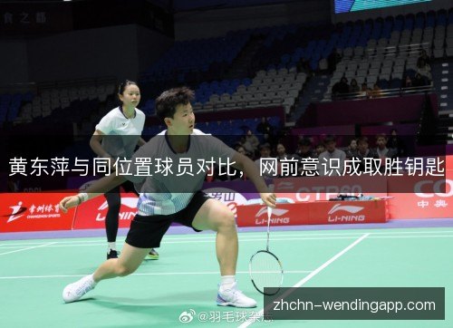 黄东萍与同位置球员对比,网前意识成取胜钥匙 黄东萍与同位置球员对比,网前意识成取胜钥匙