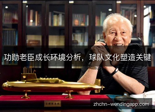 功勋老臣成长环境分析,球队文化塑造关键 功勋老臣成长环境分析,球队文化塑造关键