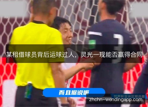 某租借球员背后运球过人,灵光一现能否赢得合同 某租借球员背后运球过人,灵光一现能否赢得合同