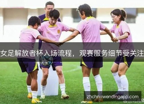 女足解放者杯入场流程，观赛服务细节受关注